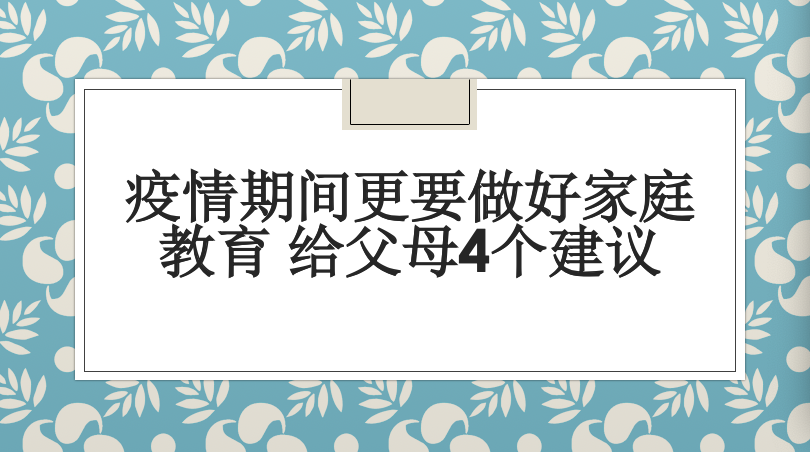 疫情期间更要做好家庭教育 给父母4个建议