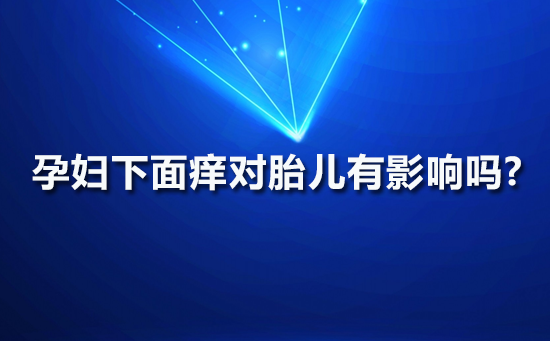 孕妇下面痒对胎儿有影响吗?